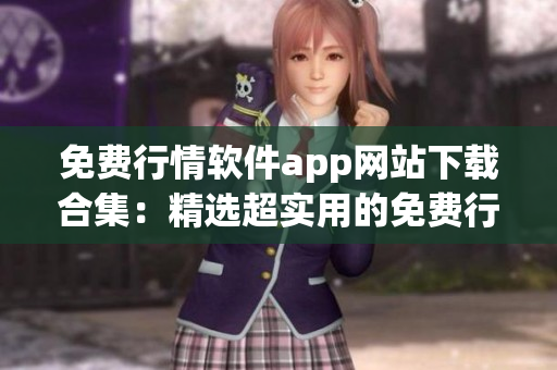 免费行情软件app网站下载合集：精选超实用的免费行情软件app一网打尽