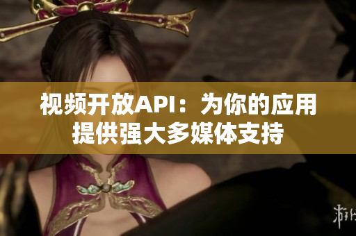 视频开放API：为你的应用提供强大多媒体支持