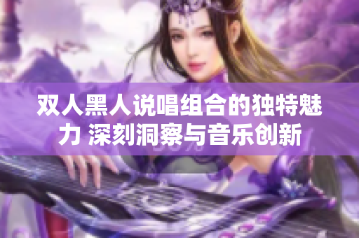双人黑人说唱组合的独特魅力 深刻洞察与音乐创新