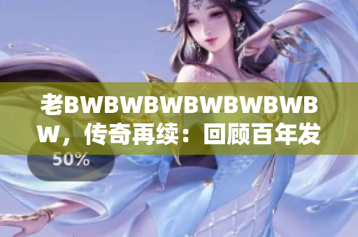 老BWBWBWBWBWBWBW，传奇再续：回顾百年发展与未来展望