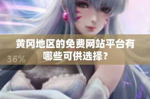 黄冈地区的免费网站平台有哪些可供选择？