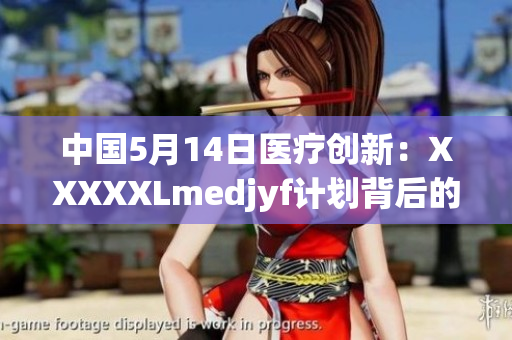 中国5月14日医疗创新：XXXXXLmedjyf计划背后的挑战与机遇