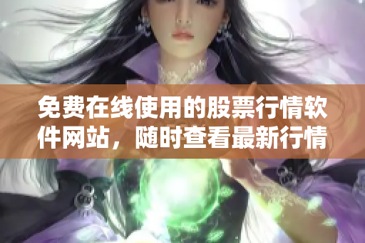免费在线使用的股票行情软件网站，随时查看最新行情