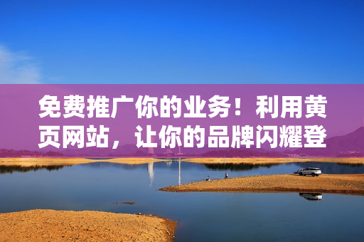 免费推广你的业务！利用黄页网站，让你的品牌闪耀登场！