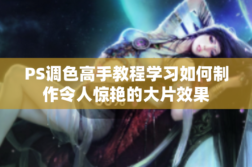 PS调色高手教程学习如何制作令人惊艳的大片效果