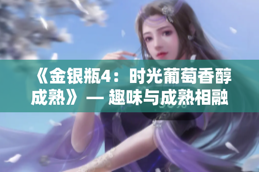 《金银瓶4：时光葡萄香醇成熟》 — 趣味与成熟相融，经典续作悄然登场！
