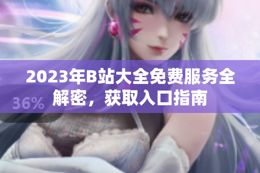 2023年B站大全免费服务全解密，获取入口指南
