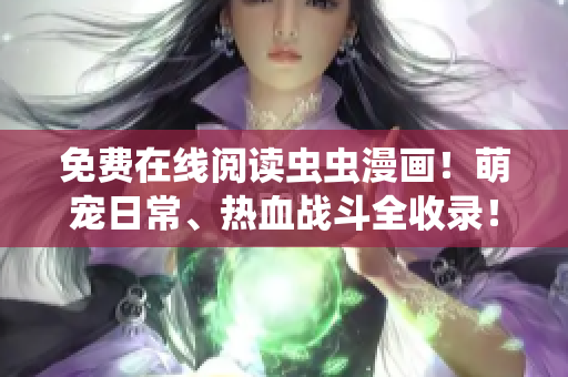 免费在线阅读虫虫漫画！萌宠日常、热血战斗全收录！