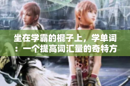 坐在学霸的棍子上，学单词：一个提高词汇量的奇特方法