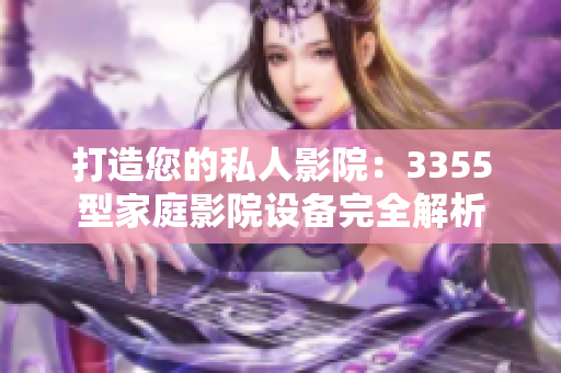 打造您的私人影院：3355型家庭影院设备完全解析