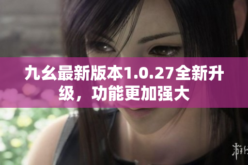 九幺最新版本1.0.27全新升级，功能更加强大