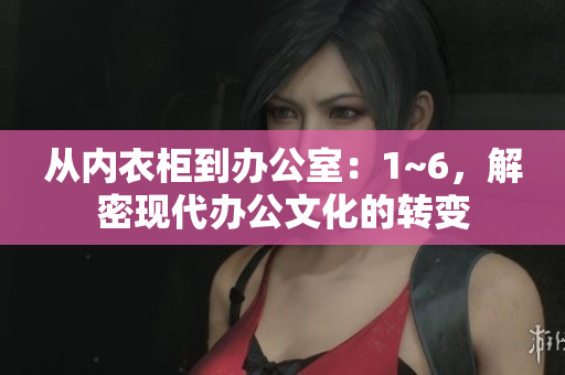 从内衣柜到办公室：1~6，解密现代办公文化的转变