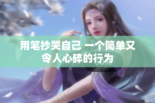 用笔抄哭自己 一个简单又令人心碎的行为