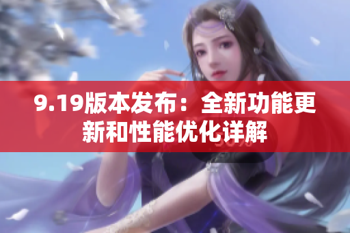 9.19版本发布：全新功能更新和性能优化详解