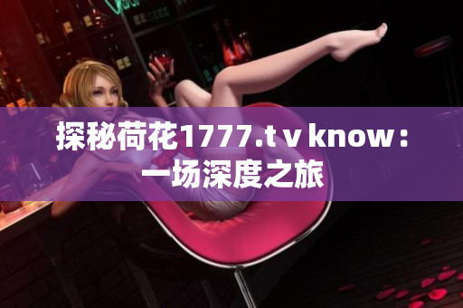探秘荷花1777.tⅴknow：一场深度之旅