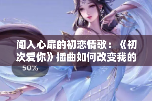 闯入心扉的初恋情歌：《初次爱你》插曲如何改变我的世界