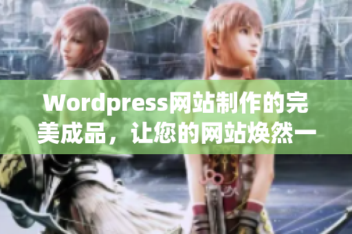 Wordpress网站制作的完美成品，让您的网站焕然一新