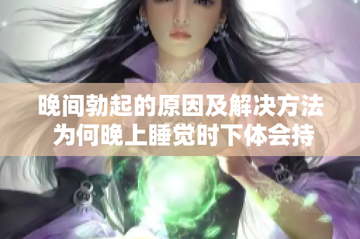 晚间勃起的原因及解决方法 为何晚上睡觉时下体会持续勃起？