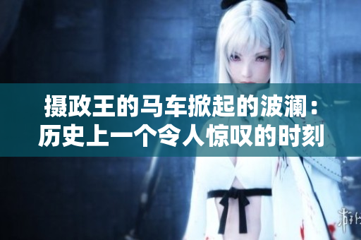 摄政王的马车掀起的波澜：历史上一个令人惊叹的时刻