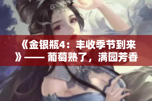 《金银瓶4：丰收季节到来》—— 葡萄熟了，满园芳香扑鼻