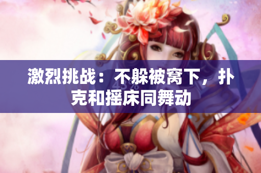激烈挑战：不躲被窝下，扑克和摇床同舞动
