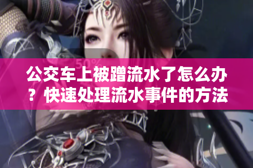 公交车上被蹭流水了怎么办？快速处理流水事件的方法分享