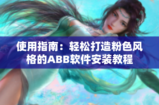 使用指南：轻松打造粉色风格的ABB软件安装教程