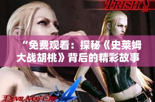 “免费观看：探秘《史莱姆大战胡桃》背后的精彩故事”