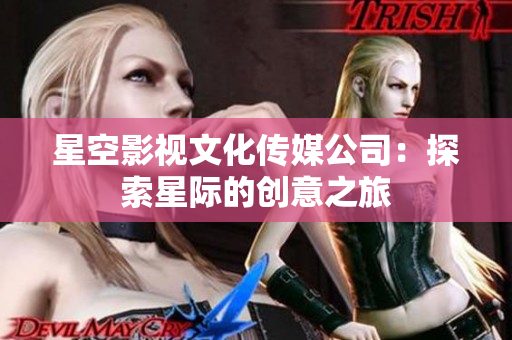 星空影视文化传媒公司：探索星际的创意之旅