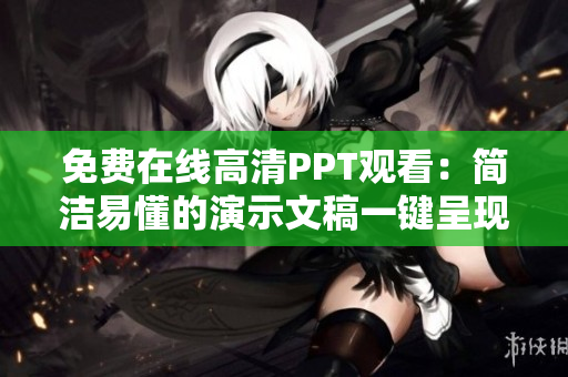 免费在线高清PPT观看：简洁易懂的演示文稿一键呈现