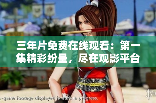 三年片免费在线观看：第一集精彩纷呈，尽在观影平台