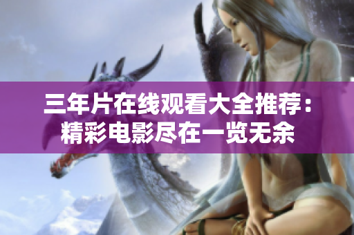 三年片在线观看大全推荐：精彩电影尽在一览无余