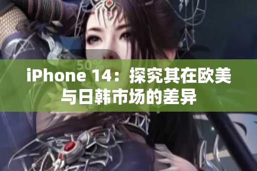 iPhone 14：探究其在欧美与日韩市场的差异