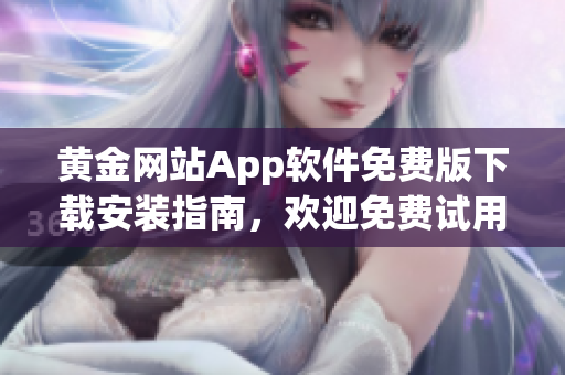 黄金网站App软件免费版下载安装指南，欢迎免费试用最新版本