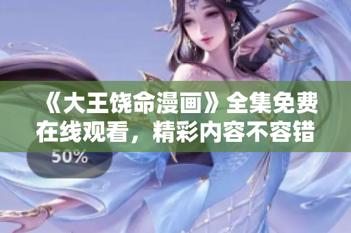 《大王饶命漫画》全集免费在线观看，精彩内容不容错过！