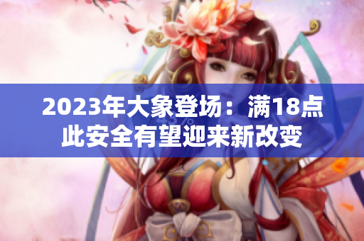 2023年大象登场：满18点此安全有望迎来新改变