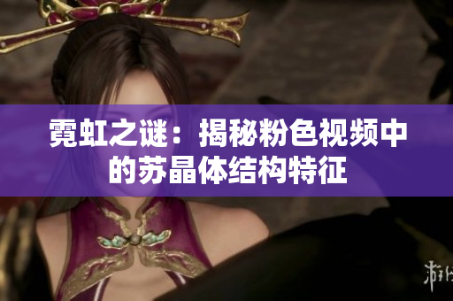 霓虹之谜：揭秘粉色视频中的苏晶体结构特征