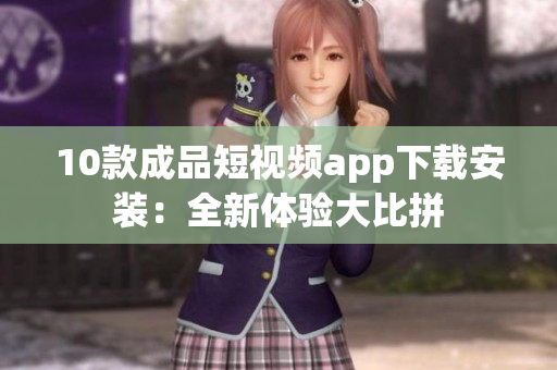 10款成品短视频app下载安装：全新体验大比拼