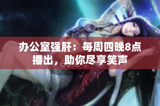 办公室强肝：每周四晚8点播出，助你尽享笑声