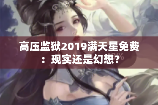 高压监狱2019满天星免费：现实还是幻想？