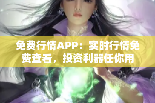 免费行情APP：实时行情免费查看，投资利器任你用