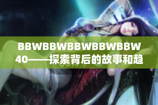 BBWBBWBBWBBWBBW40——探索背后的故事和趋势