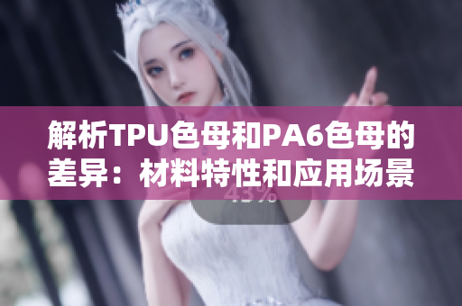 解析TPU色母和PA6色母的差异：材料特性和应用场景分析