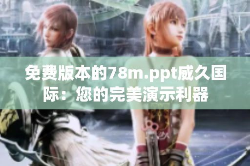 免费版本的78m.ppt威久国际：您的完美演示利器