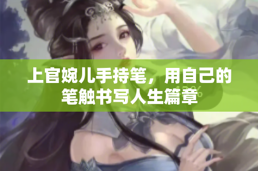 上官婉儿手持笔，用自己的笔触书写人生篇章