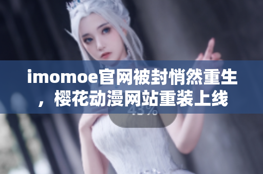 imomoe官网被封悄然重生，樱花动漫网站重装上线