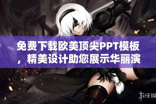 免费下载欧美顶尖PPT模板，精美设计助您展示华丽演示。