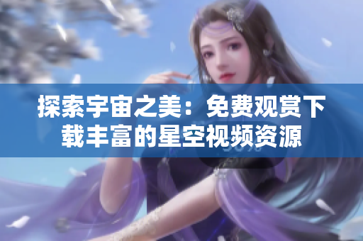 探索宇宙之美：免费观赏下载丰富的星空视频资源