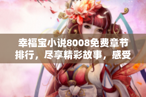 幸福宝小说8008免费章节排行，尽享精彩故事，感受幸福温暖