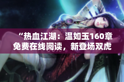 “热血江湖：温如玉160章免费在线阅读，新登场双虎惊艳登场！”